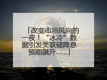 改变市场风向的一夜！“冰冷”数据引发美联储降息预期飙升……