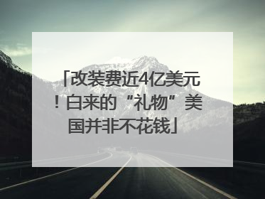 改装费近4亿美元！白来的“礼物”美国并非不花钱