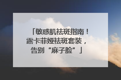 敏感肌祛斑指南！露卡菲娅祛斑套装，告别“麻子脸”