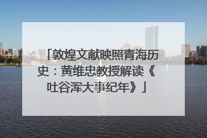 敦煌文献映照青海历史：黄维忠教授解读《吐谷浑大事纪年》