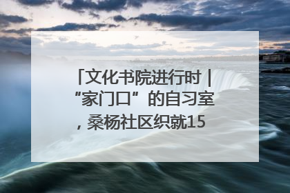 文化书院进行时｜“家门口”的自习室，桑杨社区织就15分钟学习生活圈