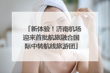 新体验！济南机场迎来首批航旅融合国际中转航线旅游团