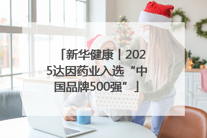 新华健康丨2025达因药业入选“中国品牌500强”