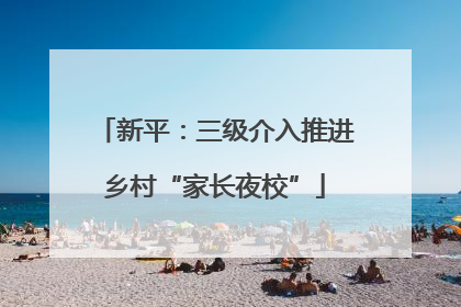 新平：三级介入推进乡村“家长夜校”