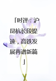 时评：沪昆杭长段提速，高铁发展再谱新篇
