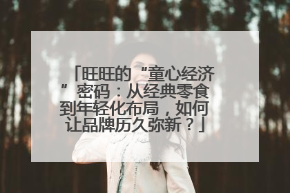 旺旺的“童心经济”密码：从经典零食到年轻化布局，如何让品牌历久弥新？