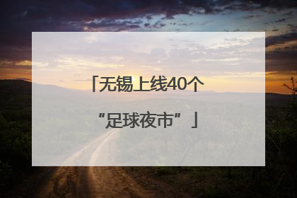 无锡上线40个“足球夜市”