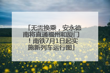 无需换乘，安永德南将直通福州和厦门！南铁7月1日起实施新列车运行图