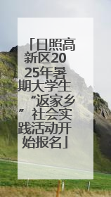 日照高新区2025年暑期大学生“返家乡”社会实践活动开始报名