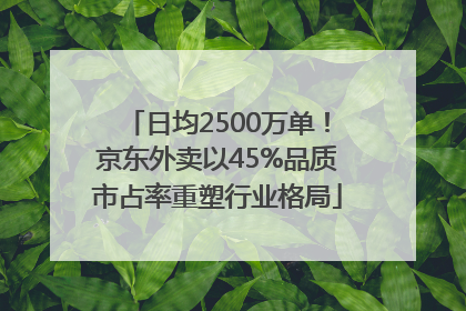 日均2500万单！京东外卖以45%品质市占率重塑行业格局