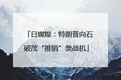 日媒爆：特朗普向石破茂“推销”美战机