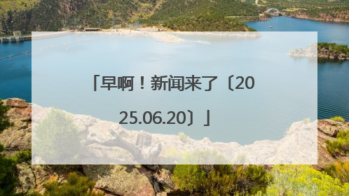 早啊！新闻来了〔2025.06.20〕