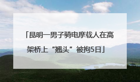 昆明一男子骑电摩载人在高架桥上“翘头”被拘5日