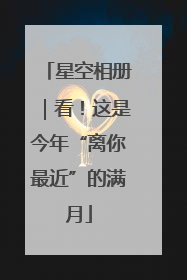 星空相册｜看！这是今年“离你最近”的满月