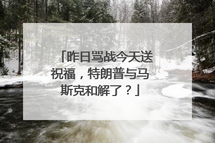 昨日骂战今天送祝福，特朗普与马斯克和解了？