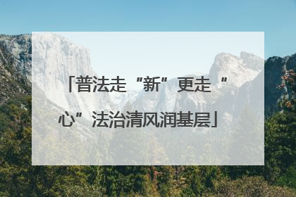 普法走“新”更走“心”法治清风润基层