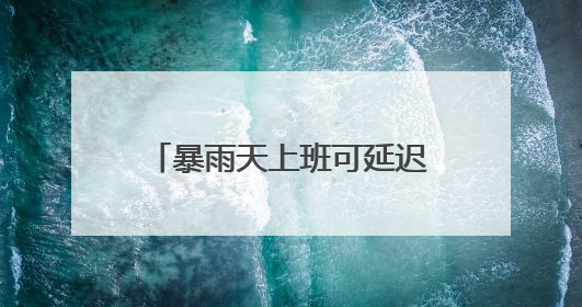 暴雨天上班可延迟打卡、推行4.5天弹性工作制……这些企业花式宠员工你“慕”了吗？