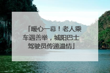 暖心一幕！老人乘车遇善举，城阳巴士驾驶员传递温情