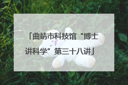 曲靖市科技馆“博士讲科学”第三十八讲