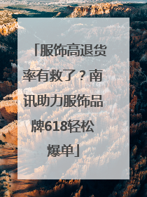 服饰高退货率有救了？南讯助力服饰品牌618轻松爆单