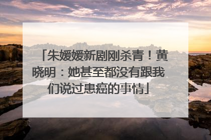 朱媛媛新剧刚杀青！黄晓明：她甚至都没有跟我们说过患癌的事情