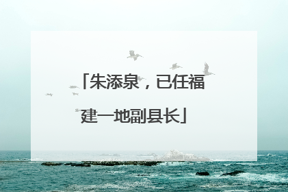 朱添泉，已任福建一地副县长