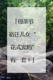 母亲节 宿迁儿女“花式宠妈”有一套！