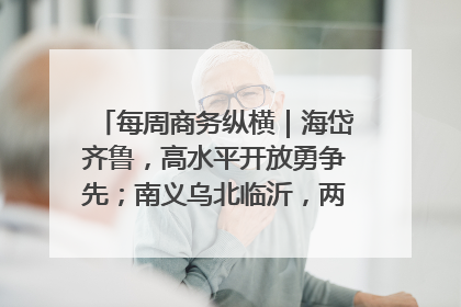 每周商务纵横｜海岱齐鲁，高水平开放勇争先；南义乌北临沂，两扇窗里观外贸