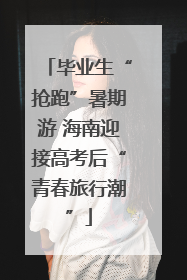 毕业生“抢跑”暑期游 海南迎接高考后“青春旅行潮”