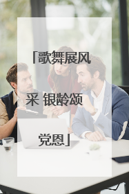 歌舞展风采 银龄颂党恩
