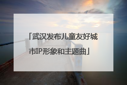 武汉发布儿童友好城市IP形象和主题曲