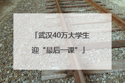 武汉40万大学生迎“最后一课”