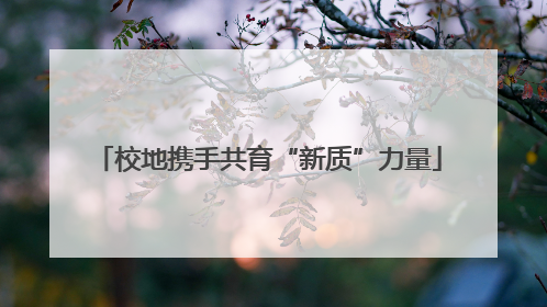 校地携手共育“新质”力量