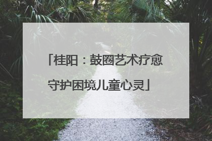 桂阳：鼓圈艺术疗愈守护困境儿童心灵
