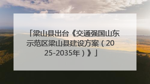 梁山县出台《交通强国山东示范区梁山县建设方案（2025-2035年）》