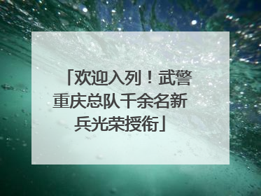 欢迎入列！武警重庆总队千余名新兵光荣授衔