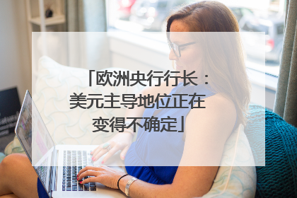 欧洲央行行长：美元主导地位正在变得不确定