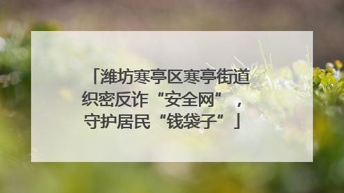 潍坊寒亭区寒亭街道织密反诈“安全网”，守护居民“钱袋子”