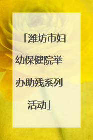 潍坊市妇幼保健院举办助残系列活动