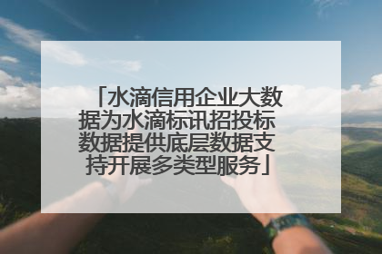 水滴信用企业大数据为水滴标讯招投标数据提供底层数据支持开展多类型服务