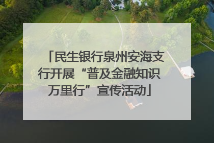 民生银行泉州安海支行开展“普及金融知识万里行”宣传活动