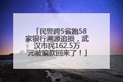 民警跨5省跑58家银行溯源追损，武汉市民162.5万元被骗款回来了！