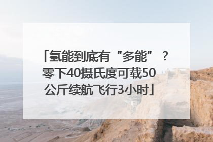 氢能到底有“多能”？零下40摄氏度可载50公斤续航飞行3小时