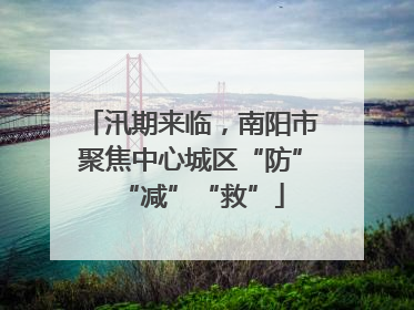 汛期来临，南阳市聚焦中心城区“防”“减”“救”
