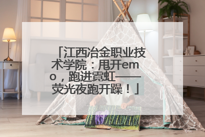 江西冶金职业技术学院：甩开emo，跑进霓虹——荧光夜跑开躁！