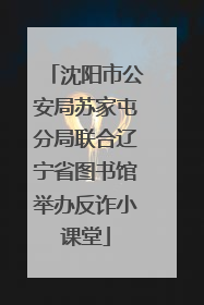 沈阳市公安局苏家屯分局联合辽宁省图书馆举办反诈小课堂