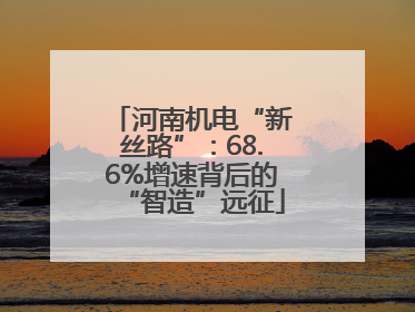 河南机电“新丝路”：68.6%增速背后的“智造”远征