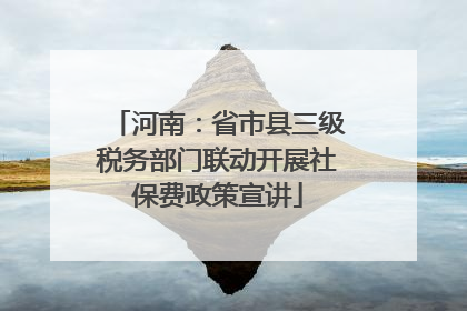 河南：省市县三级税务部门联动开展社保费政策宣讲