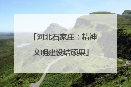 河北石家庄：精神文明建设结硕果
