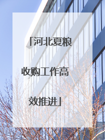 河北夏粮收购工作高效推进